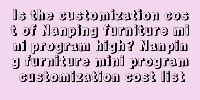 Is the customization cost of Nanping furniture mini program high? Nanping furniture mini program customization cost list