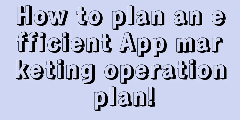 How to plan an efficient App marketing operation plan!