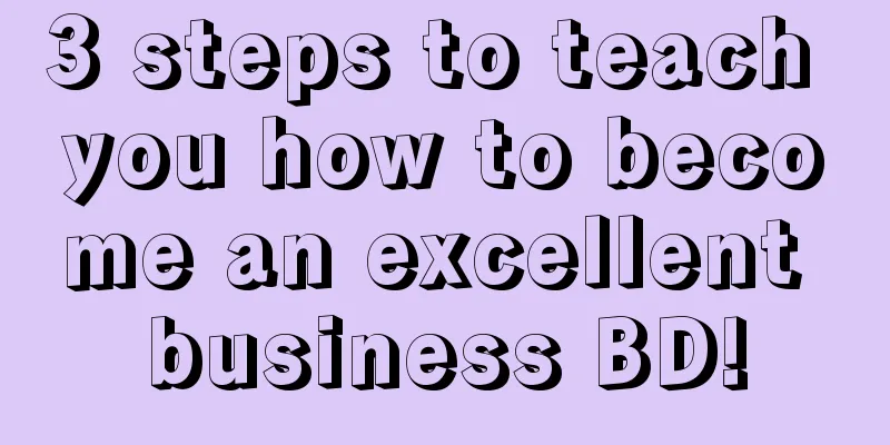 3 steps to teach you how to become an excellent business BD!