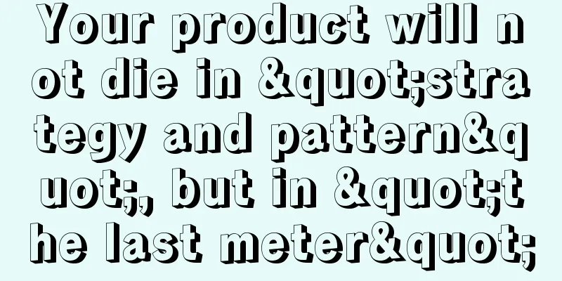 Your product will not die in "strategy and pattern", but in "the last meter"