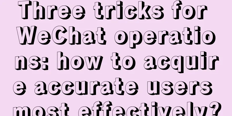 Three tricks for WeChat operations: how to acquire accurate users most effectively?