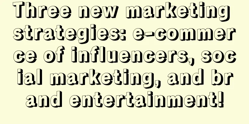 Three new marketing strategies: e-commerce of influencers, social marketing, and brand entertainment!