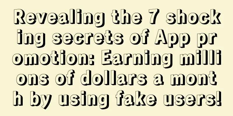 Revealing the 7 shocking secrets of App promotion: Earning millions of dollars a month by using fake users!