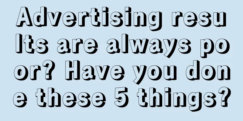 Advertising results are always poor? Have you done these 5 things?