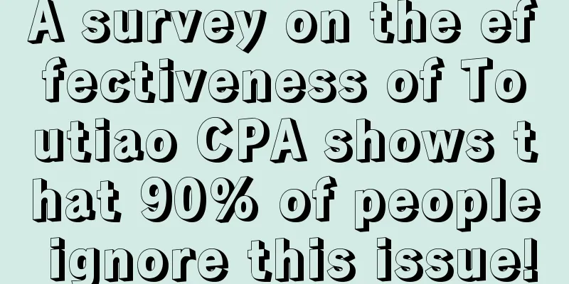 A survey on the effectiveness of Toutiao CPA shows that 90% of people ignore this issue!