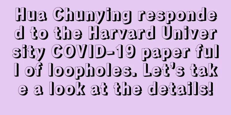 Hua Chunying responded to the Harvard University COVID-19 paper full of loopholes. Let’s take a look at the details!