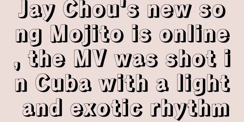 Jay Chou's new song Mojito is online, the MV was shot in Cuba with a light and exotic rhythm