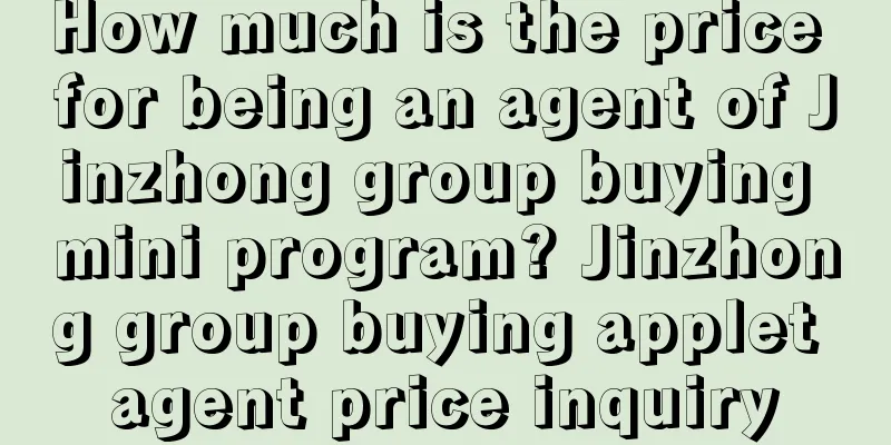 How much is the price for being an agent of Jinzhong group buying mini program? Jinzhong group buying applet agent price inquiry