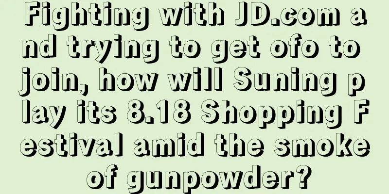 Fighting with JD.com and trying to get ofo to join, how will Suning play its 8.18 Shopping Festival amid the smoke of gunpowder?