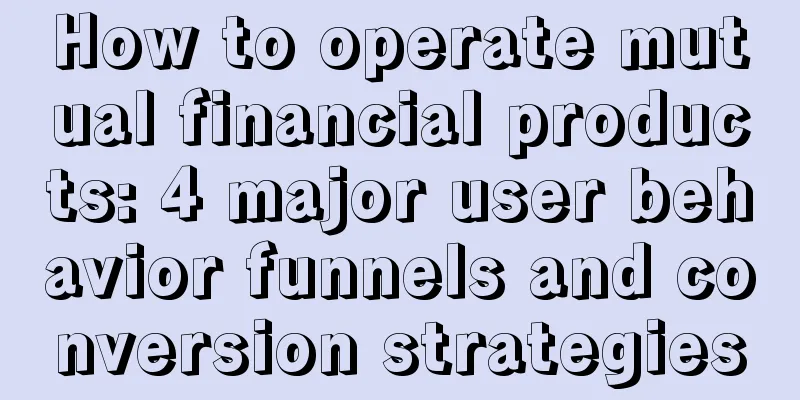 How to operate mutual financial products: 4 major user behavior funnels and conversion strategies