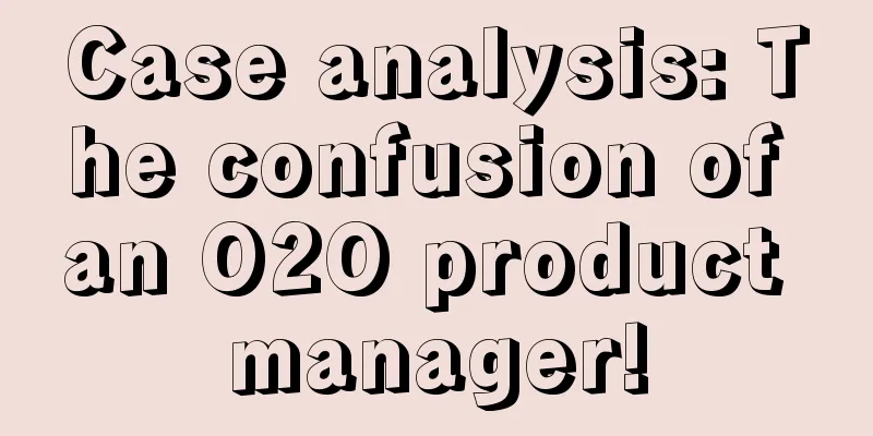 Case analysis: The confusion of an O2O product manager!