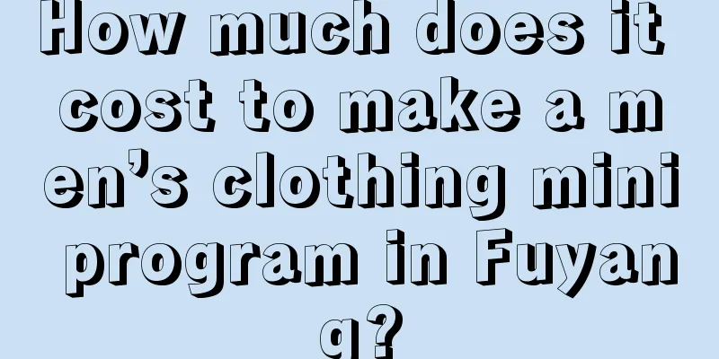 How much does it cost to make a men’s clothing mini program in Fuyang?