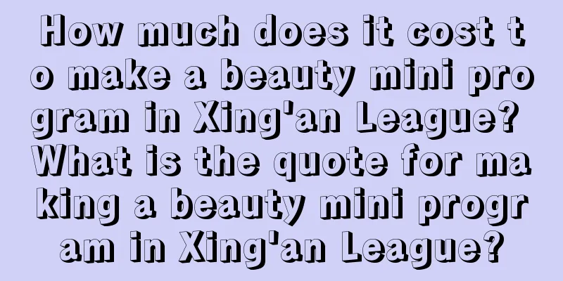 How much does it cost to make a beauty mini program in Xing'an League? What is the quote for making a beauty mini program in Xing'an League?