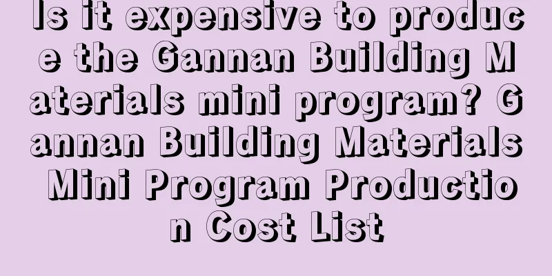 Is it expensive to produce the Gannan Building Materials mini program? Gannan Building Materials Mini Program Production Cost List