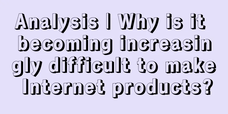 Analysis | Why is it becoming increasingly difficult to make Internet products?