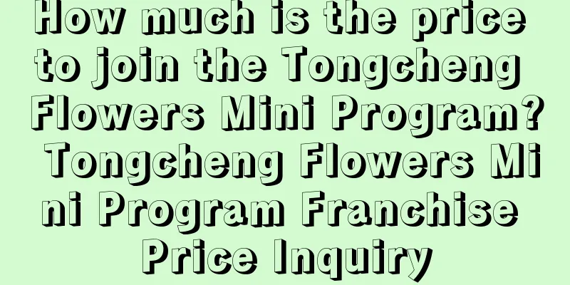 How much is the price to join the Tongcheng Flowers Mini Program? Tongcheng Flowers Mini Program Franchise Price Inquiry