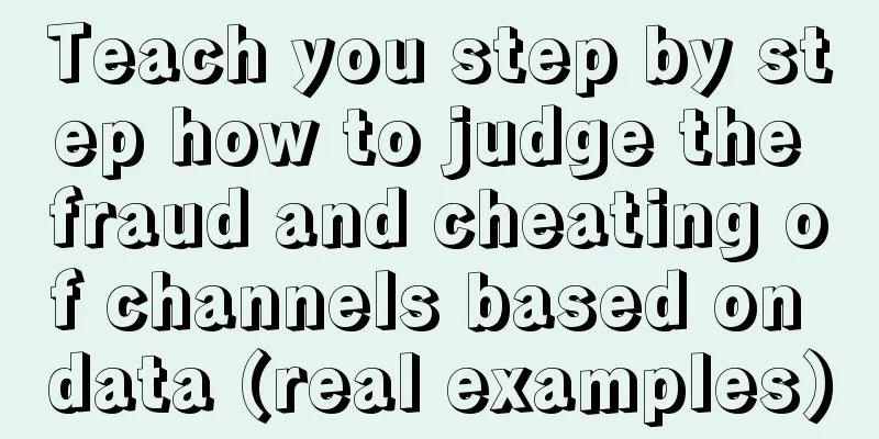 Teach you step by step how to judge the fraud and cheating of channels based on data (real examples)