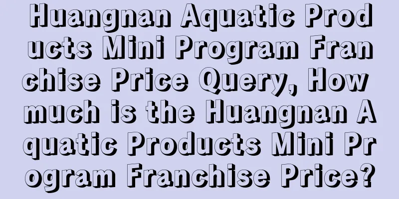 Huangnan Aquatic Products Mini Program Franchise Price Query, How much is the Huangnan Aquatic Products Mini Program Franchise Price?