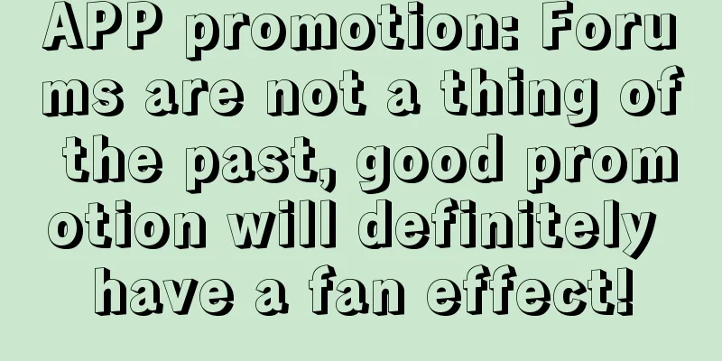 APP promotion: Forums are not a thing of the past, good promotion will definitely have a fan effect!