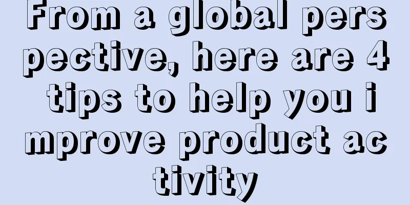 From a global perspective, here are 4 tips to help you improve product activity