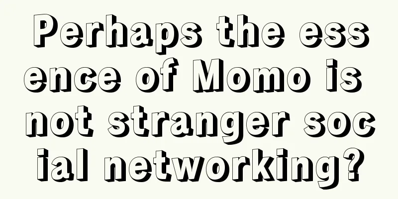 Perhaps the essence of Momo is not stranger social networking?