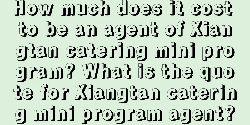 How much does it cost to be an agent of Xiangtan catering mini program? What is the quote for Xiangtan catering mini program agent?