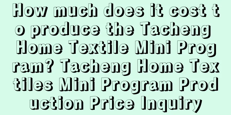 How much does it cost to produce the Tacheng Home Textile Mini Program? Tacheng Home Textiles Mini Program Production Price Inquiry