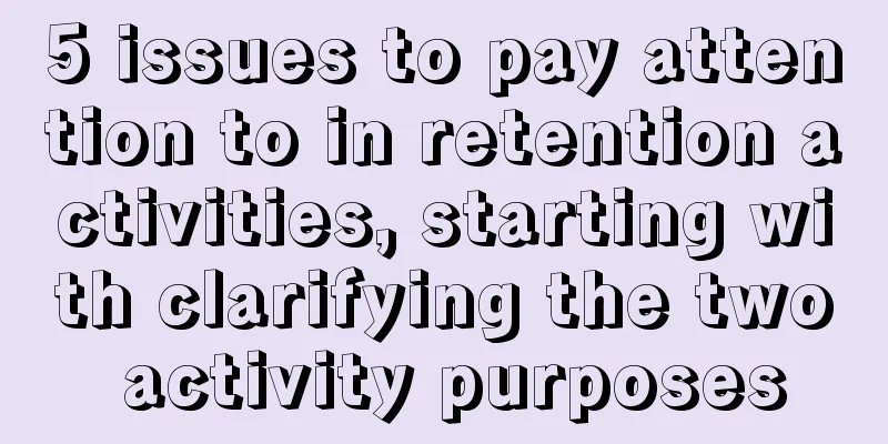 5 issues to pay attention to in retention activities, starting with clarifying the two activity purposes