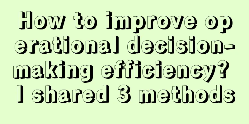 How to improve operational decision-making efficiency? I shared 3 methods