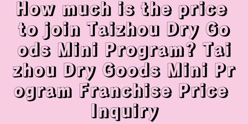 How much is the price to join Taizhou Dry Goods Mini Program? Taizhou Dry Goods Mini Program Franchise Price Inquiry