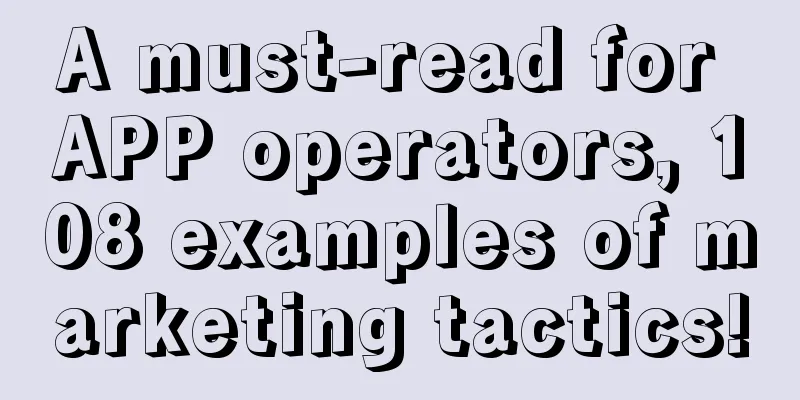 A must-read for APP operators, 108 examples of marketing tactics!