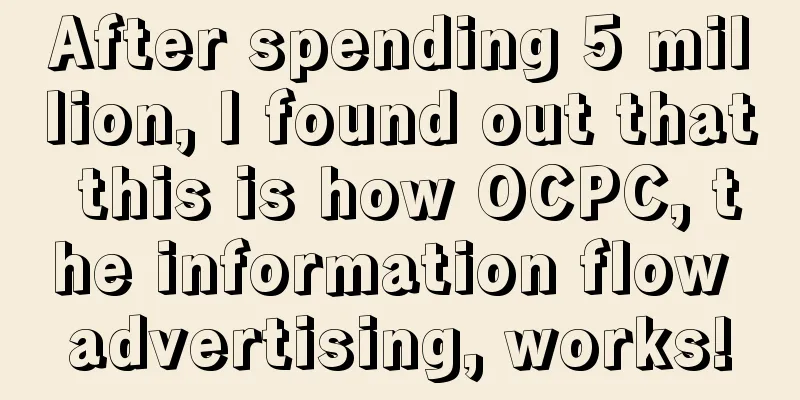 After spending 5 million, I found out that this is how OCPC, the information flow advertising, works!