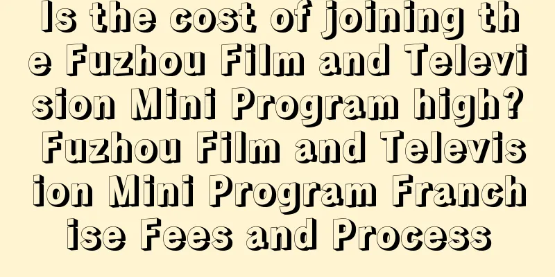 Is the cost of joining the Fuzhou Film and Television Mini Program high? Fuzhou Film and Television Mini Program Franchise Fees and Process