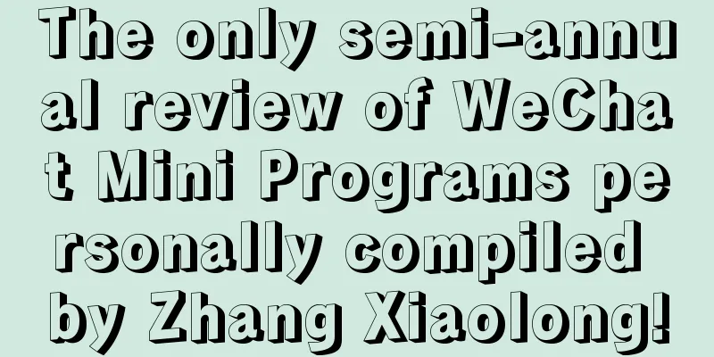 The only semi-annual review of WeChat Mini Programs personally compiled by Zhang Xiaolong!