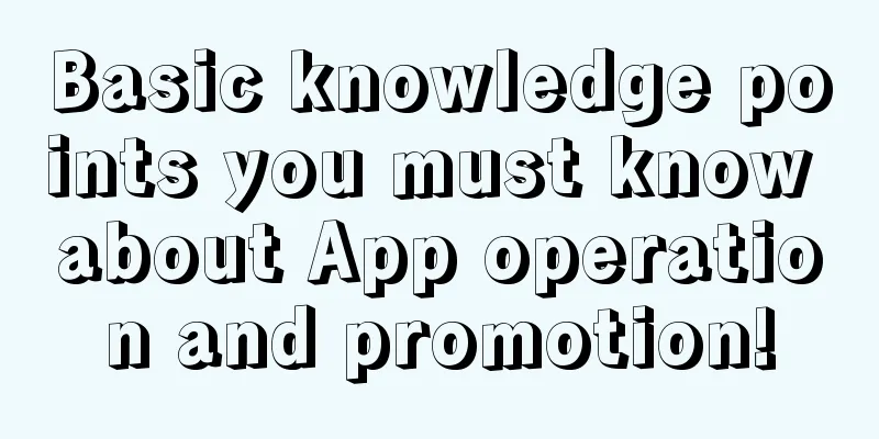 Basic knowledge points you must know about App operation and promotion!