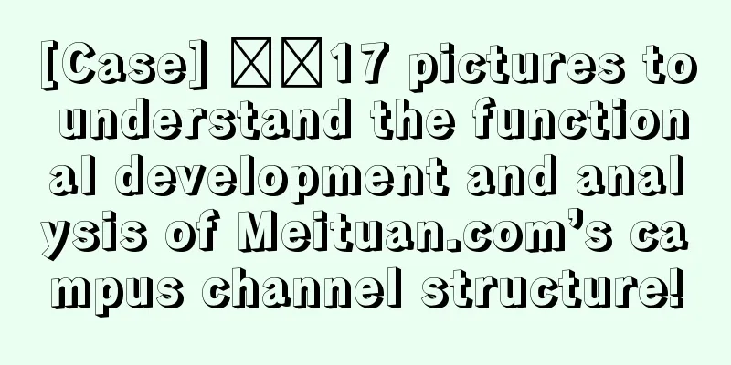 [Case] ​​17 pictures to understand the functional development and analysis of Meituan.com’s campus channel structure!