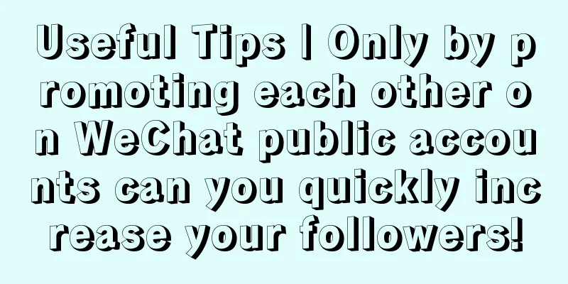 Useful Tips | Only by promoting each other on WeChat public accounts can you quickly increase your followers!