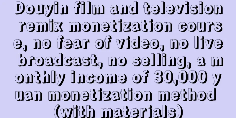 Douyin film and television remix monetization course, no fear of video, no live broadcast, no selling, a monthly income of 30,000 yuan monetization method (with materials)