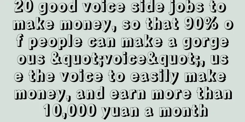 20 good voice side jobs to make money, so that 90% of people can make a gorgeous "voice", use the voice to easily make money, and earn more than 10,000 yuan a month