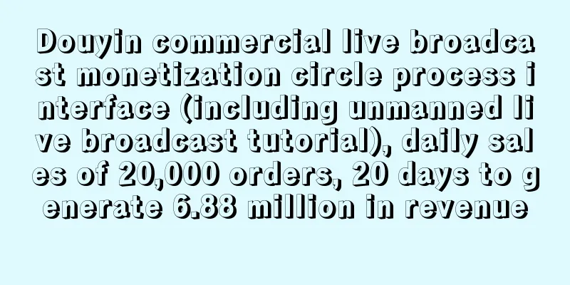 Douyin commercial live broadcast monetization circle process interface (including unmanned live broadcast tutorial), daily sales of 20,000 orders, 20 days to generate 6.88 million in revenue