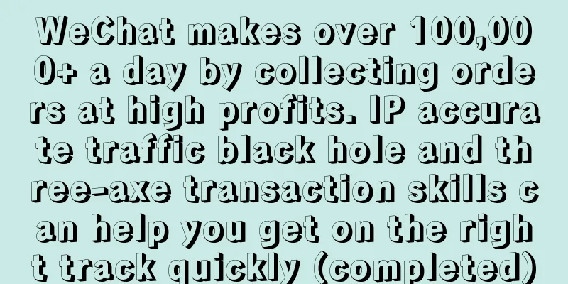 WeChat makes over 100,000+ a day by collecting orders at high profits. IP accurate traffic black hole and three-axe transaction skills can help you get on the right track quickly (completed)