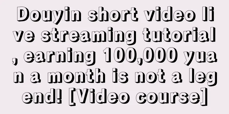 Douyin short video live streaming tutorial, earning 100,000 yuan a month is not a legend! [Video course]