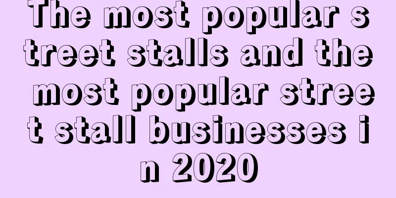 The most popular street stalls and the most popular street stall businesses in 2020