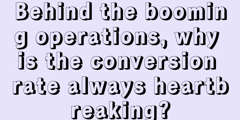 Behind the booming operations, why is the conversion rate always heartbreaking?