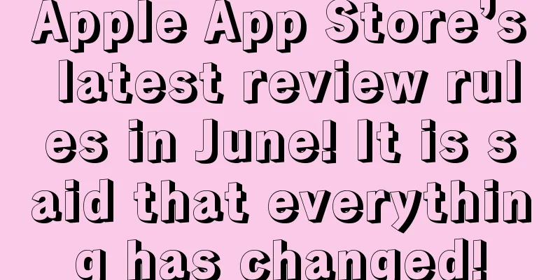 Apple App Store’s latest review rules in June! It is said that everything has changed!