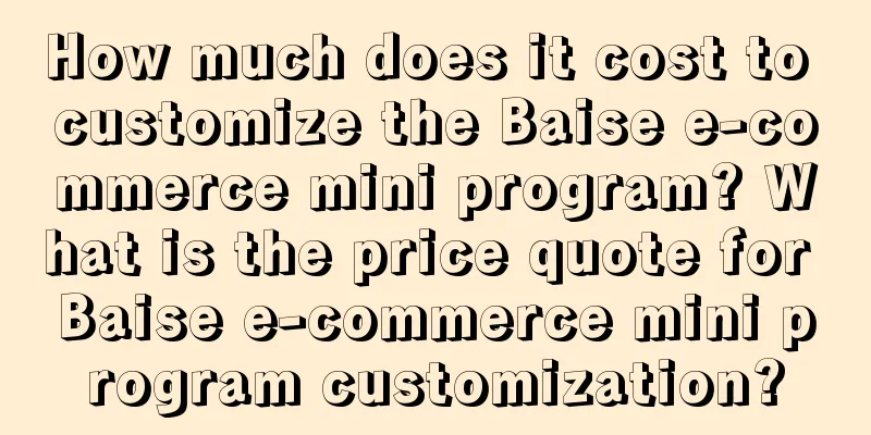 How much does it cost to customize the Baise e-commerce mini program? What is the price quote for Baise e-commerce mini program customization?