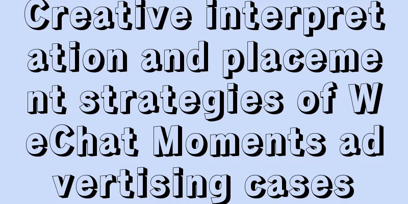 Creative interpretation and placement strategies of WeChat Moments advertising cases