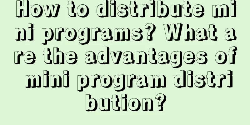 How to distribute mini programs? What are the advantages of mini program distribution?