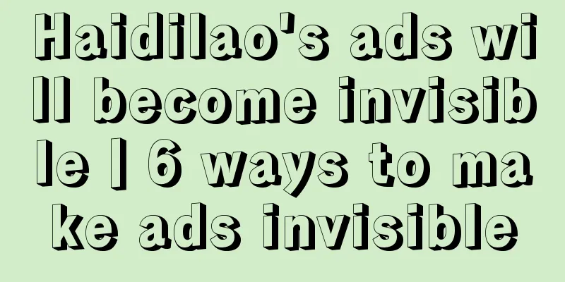 Haidilao's ads will become invisible丨6 ways to make ads invisible