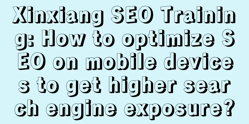 Xinxiang SEO Training: How to optimize SEO on mobile devices to get higher search engine exposure?